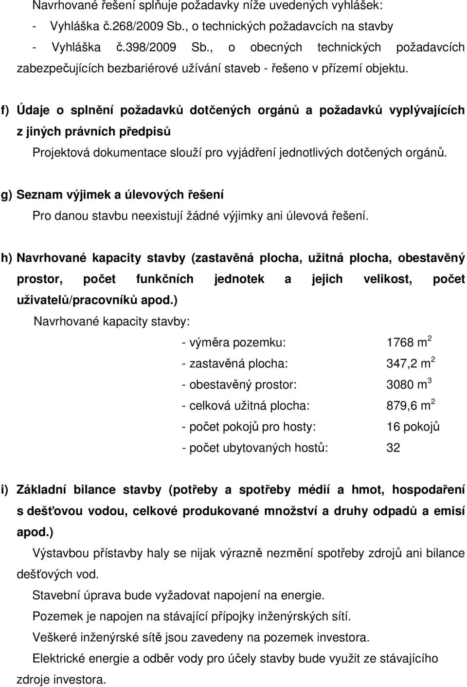 f) Údaje o splnění požadavků dotčených orgánů a požadavků vyplývajících z jiných právních předpisů Projektová dokumentace slouží pro vyjádření jednotlivých dotčených orgánů.