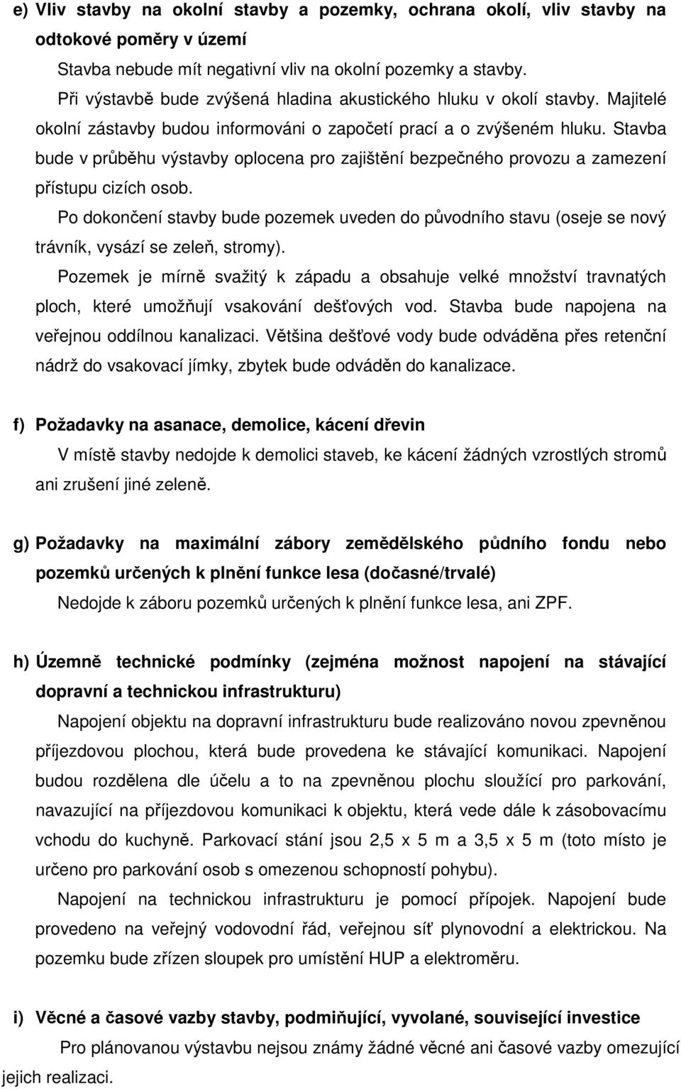 Stavba bude v průběhu výstavby oplocena pro zajištění bezpečného provozu a zamezení přístupu cizích osob.