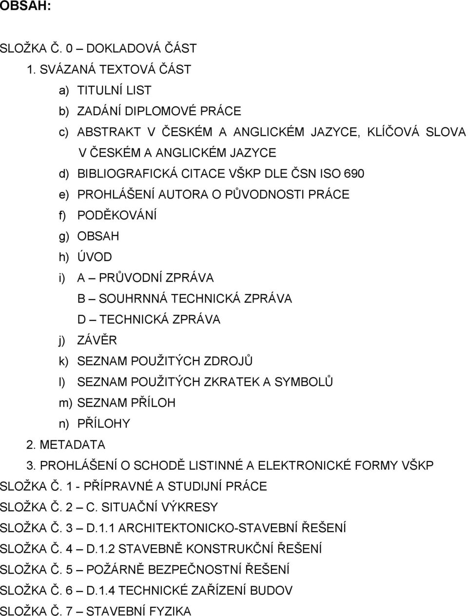 PROHLÁŠENÍ AUTORA O PŮVODNOSTI PRÁCE f) PODĚKOVÁNÍ g) OBSAH h) ÚVOD i) A PRŮVODNÍ ZPRÁVA B SOUHRNNÁ TECHNICKÁ ZPRÁVA D TECHNICKÁ ZPRÁVA j) ZÁVĚR k) SEZNAM POUŽITÝCH ZDROJŮ l) SEZNAM POUŽITÝCH ZKRATEK