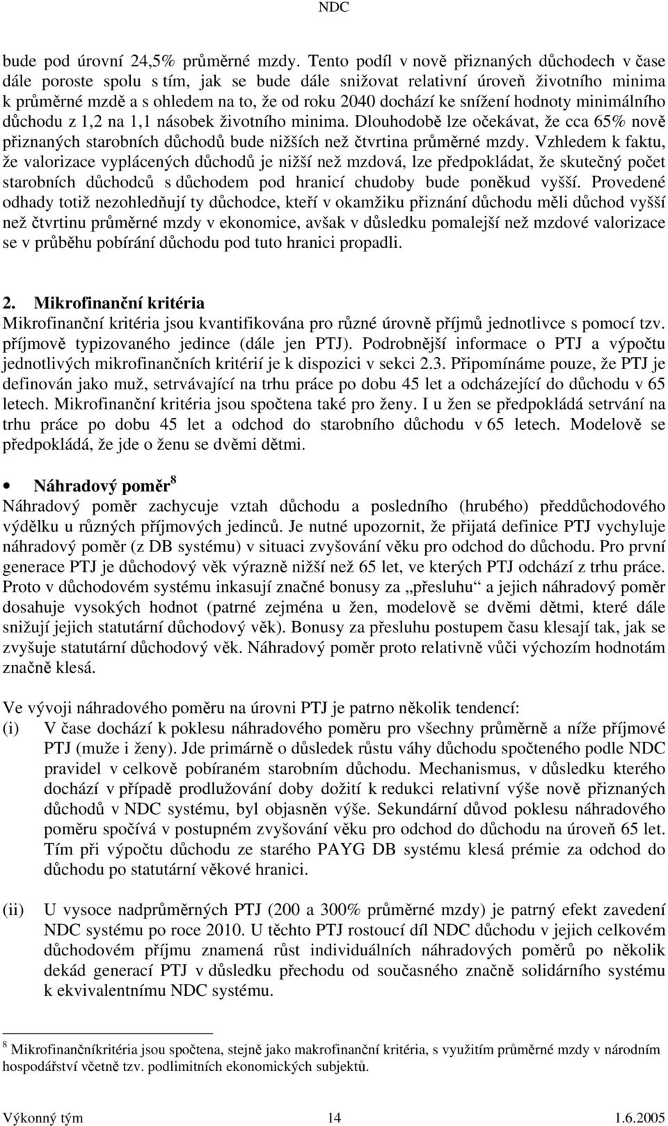 snížení hodnoty minimálního důchodu z 1,2 na 1,1 násobek životního minima. Dlouhodobě lze očekávat, že cca 65% nově přiznaných starobních důchodů bude nižších než čtvrtina průměrné mzdy.