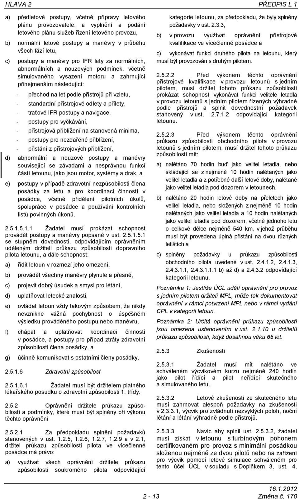 let podle přístrojů při vzletu, - standardní přístrojové odlety a přílety, - traťové IFR postupy a navigace, - postupy pro vyčkávání, - přístrojová přiblížení na stanovená minima, - postupy pro