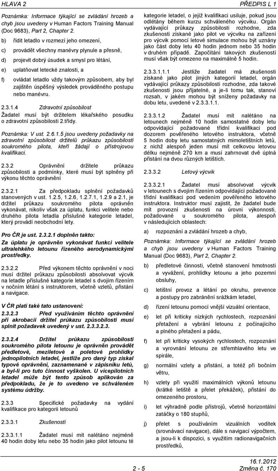 způsobem, aby byl zajištěn úspěšný výsledek prováděného postupu nebo manévru. 2.3.1.4 Zdravotní způsobilost Žadatel musí být držitelem lékařského posudku o zdravotní způsobilosti 2.třídy.