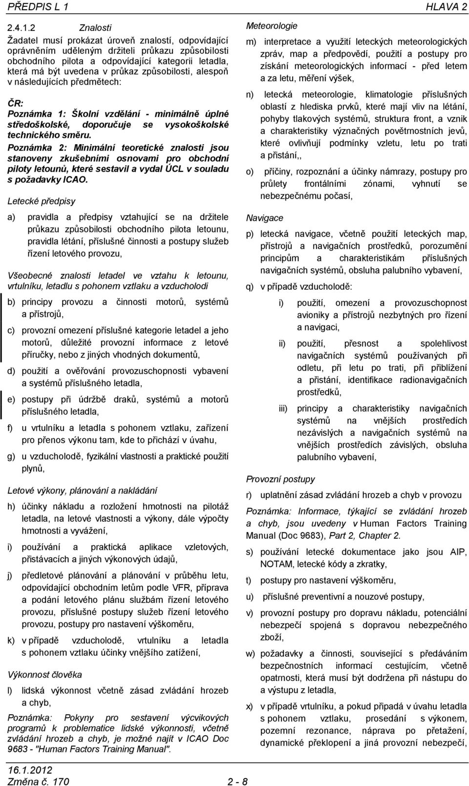 2 Znalosti Žadatel musí prokázat úroveň znalostí, odpovídající oprávněním uděleným držiteli průkazu způsobilosti obchodního pilota a odpovídající kategorii letadla, která má být uvedena v průkaz