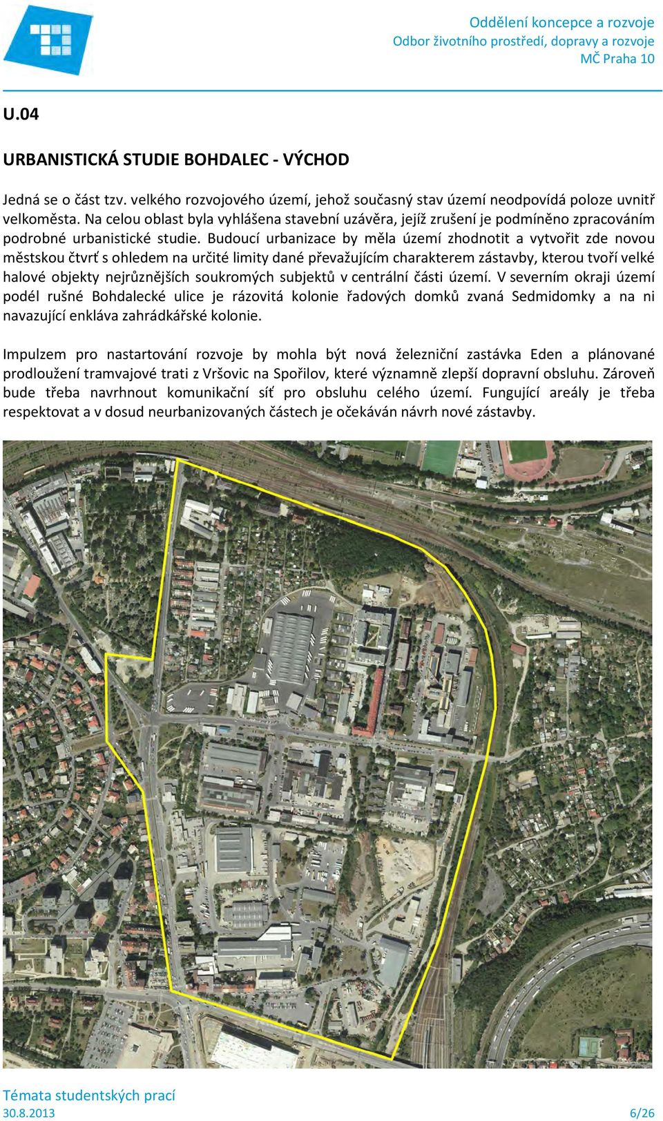 Budoucí urbanizace by měla území zhodnotit a vytvořit zde novou městskou čtvrť s ohledem na určité limity dané převažujícím charakterem zástavby, kterou tvoří velké halové objekty nejrůznějších