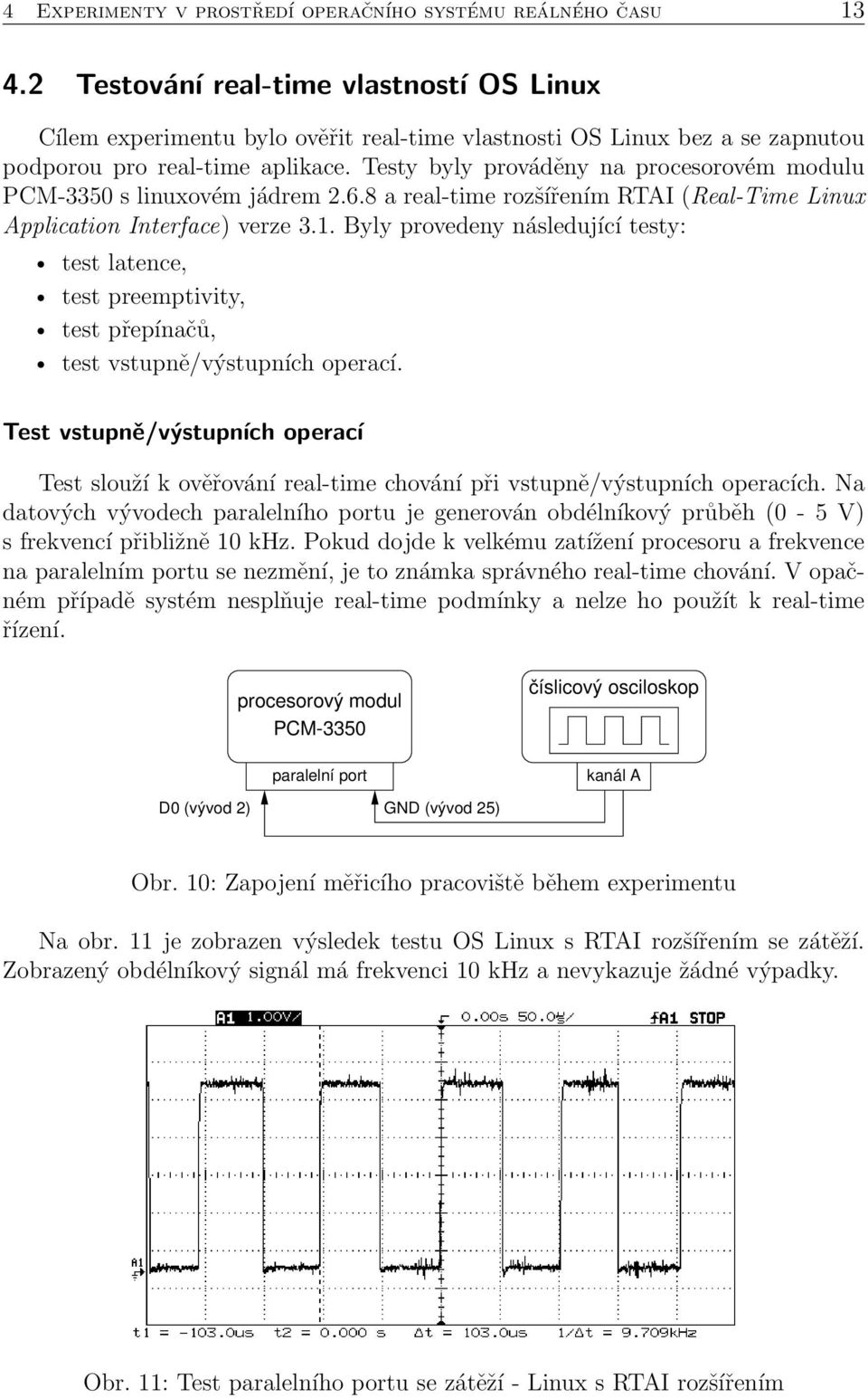 Testy byly prováděny na procesorovém modulu PCM-3350 s linuxovém jádrem 2.6.8 a real-time rozšířením RTAI (Real-Time Linux Application Interface) verze 3.1.