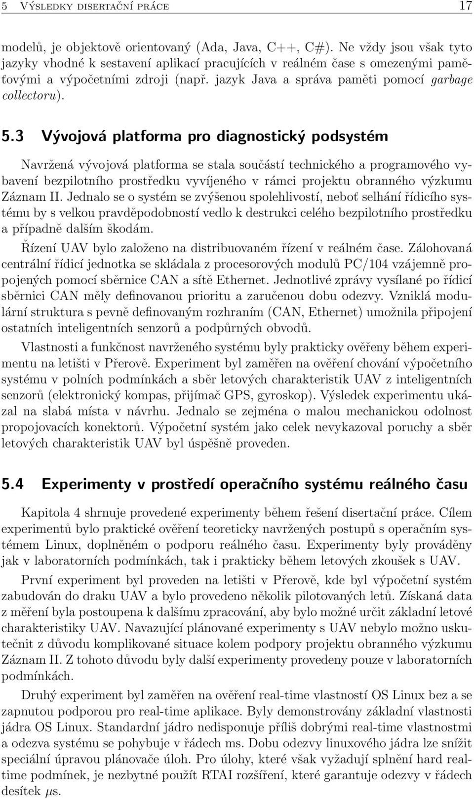 3 Vývojová platforma pro diagnostický podsystém Navržená vývojová platforma se stala součástí technického a programového vybavení bezpilotního prostředku vyvíjeného v rámci projektu obranného výzkumu