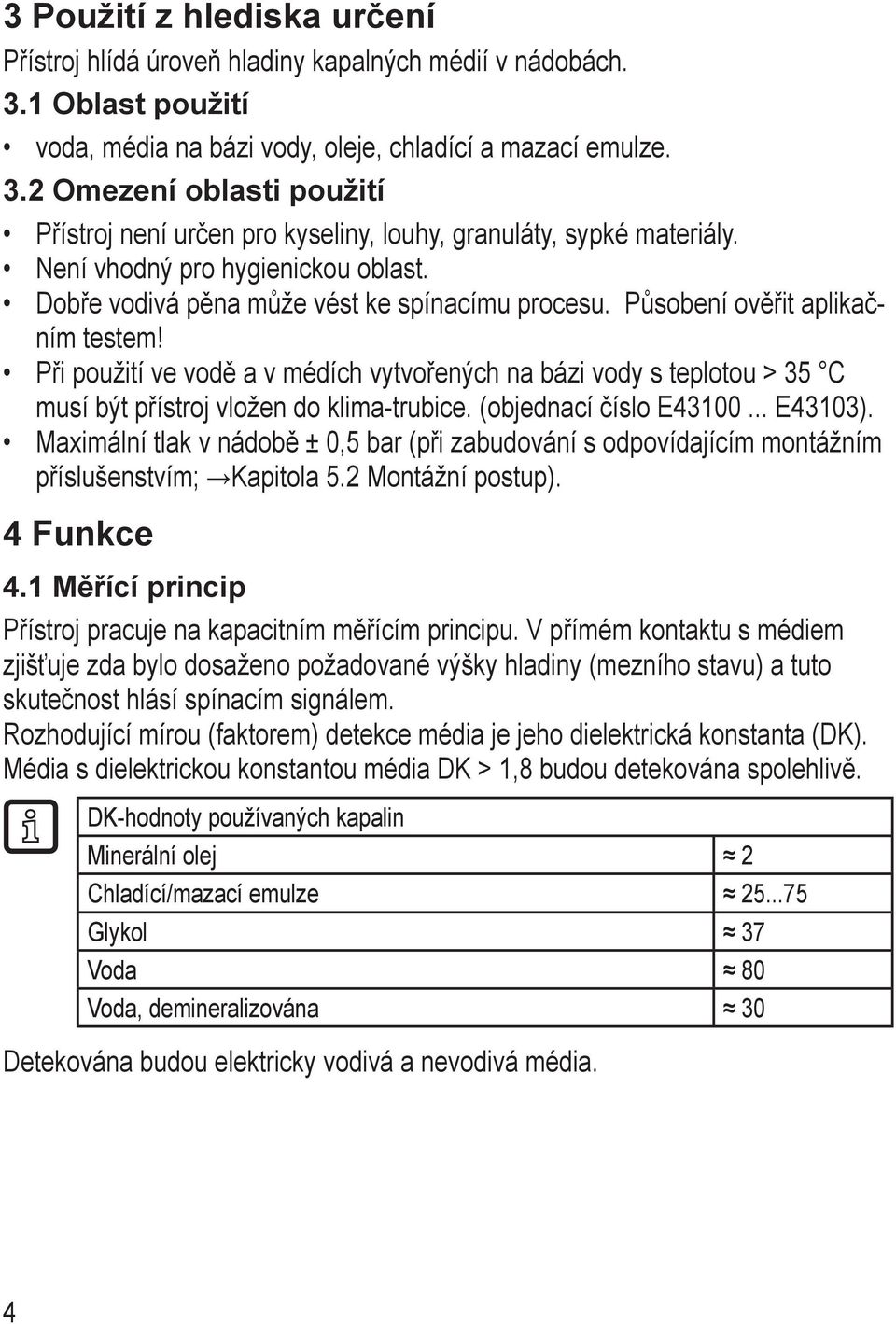 Při použití ve vodě a v médích vytvořených na bázi vody s teplotou > 35 C musí být přístroj vložen do klima-trubice. (objednací číslo E43100... E43103).