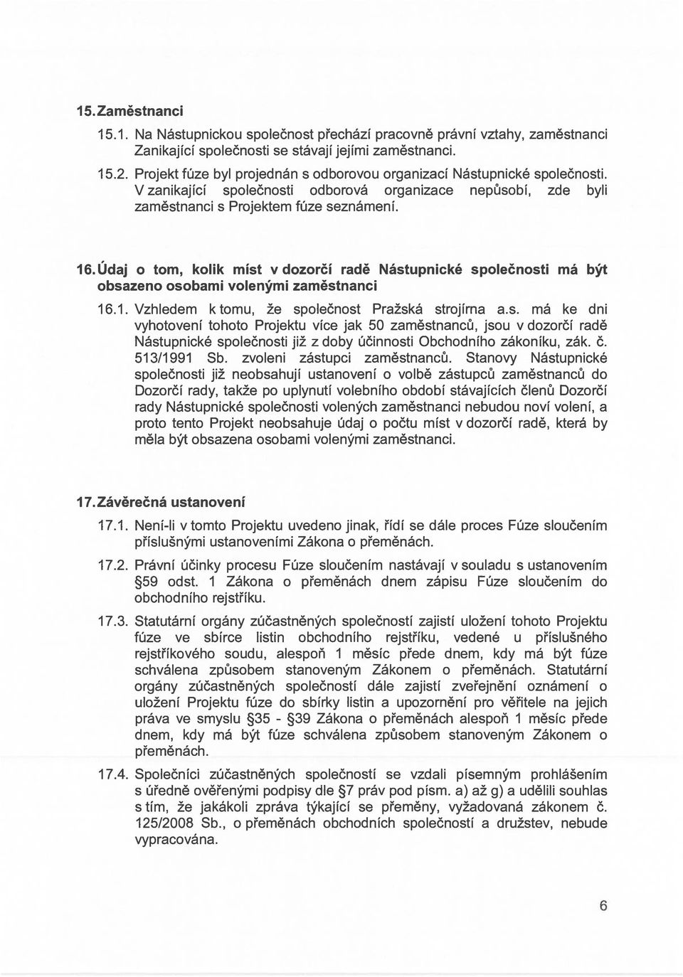 Údaj o tom, kolik míst v dozorčí radě Nástupnické společnosti má být obsazeno osobami volenými zaměstnanci 16.1. Vzhledem ktomu, že společnost Pražská strojírna a.s. má ke dni vyhotovení tohoto Projektu více jak 50 zaměstnanců, jsou v dozorčí radě Nástupnické společnosti již z doby účinnosti Obchodního zákoníku, zák.