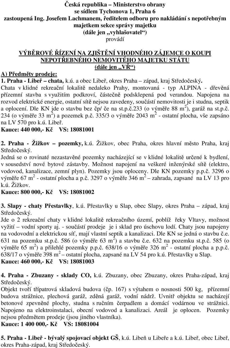 NEMOVITÉHO MAJETKU STÁTU (dále jen VŘ ) A) Předměty prodeje: 1. Praha - Libeř chata, k.ú. a obec Libeř, okres Praha západ, kraj Středočeský.