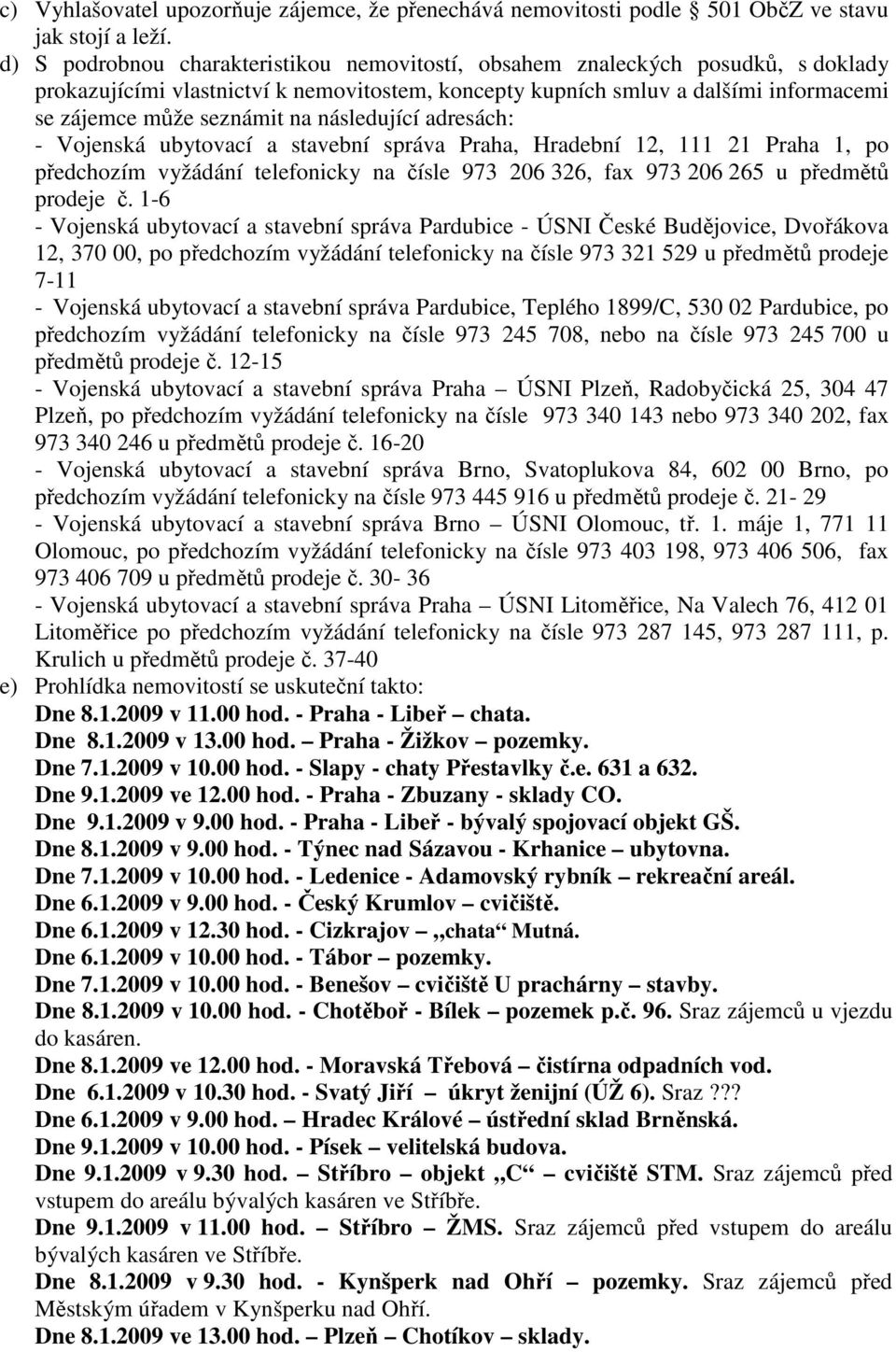 následující adresách: - Vojenská ubytovací a stavební správa Praha, Hradební 12, 111 21 Praha 1, po předchozím vyžádání telefonicky na čísle 973 206 326, fax 973 206 265 u předmětů prodeje č.