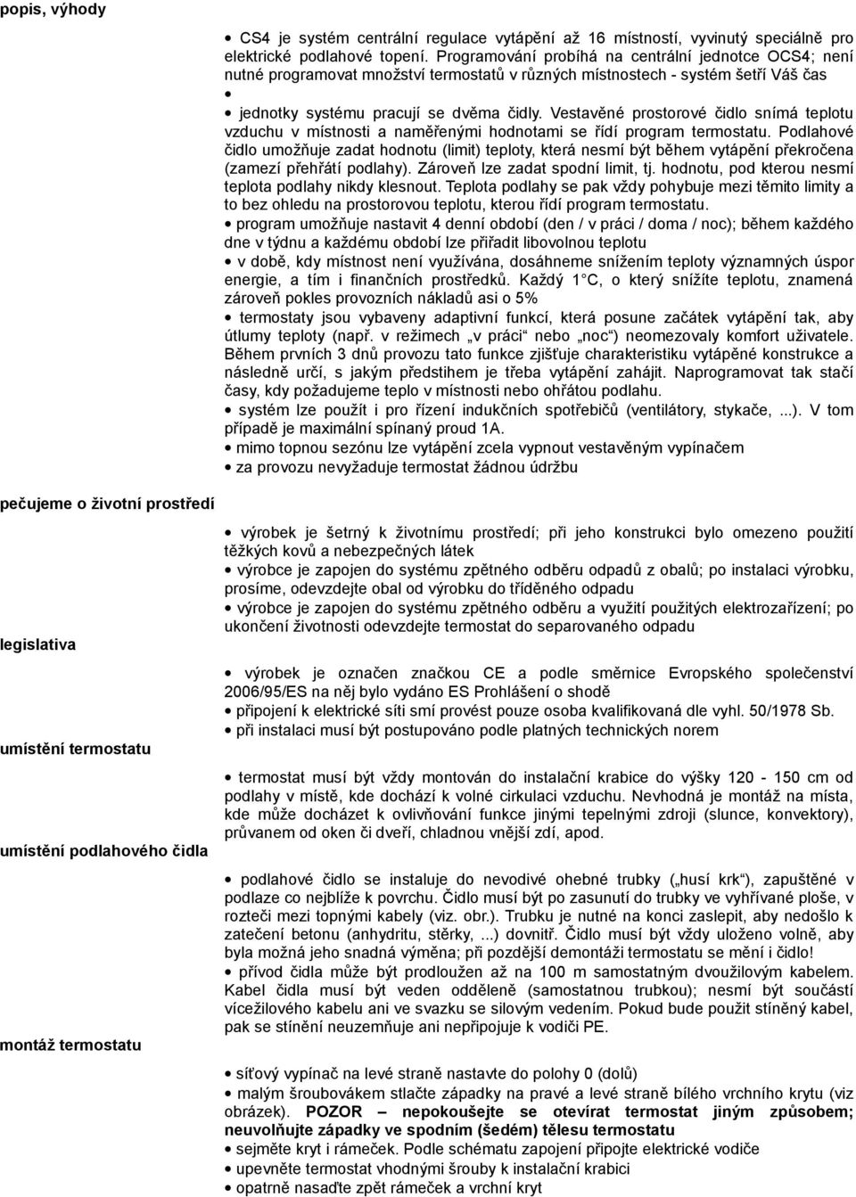 Programování probíhá na centrální jednotce OCS4; není nutné programovat množství termostatů v různých místnostech - systém šetří Váš čas jednotky systému pracují se dvěma čidly.