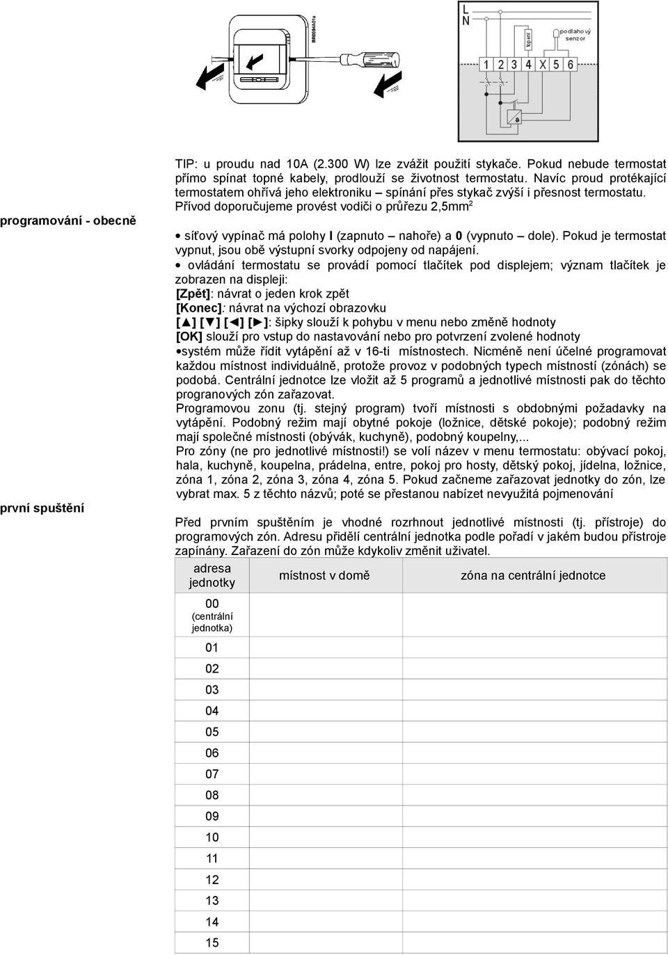 Přívod doporučujeme provést vodiči o průřezu 2,5mm 2 síťový vypínač má polohy I (zapnuto nahoře) a 0 (vypnuto dole). Pokud je termostat vypnut, jsou obě výstupní svorky odpojeny od napájení.