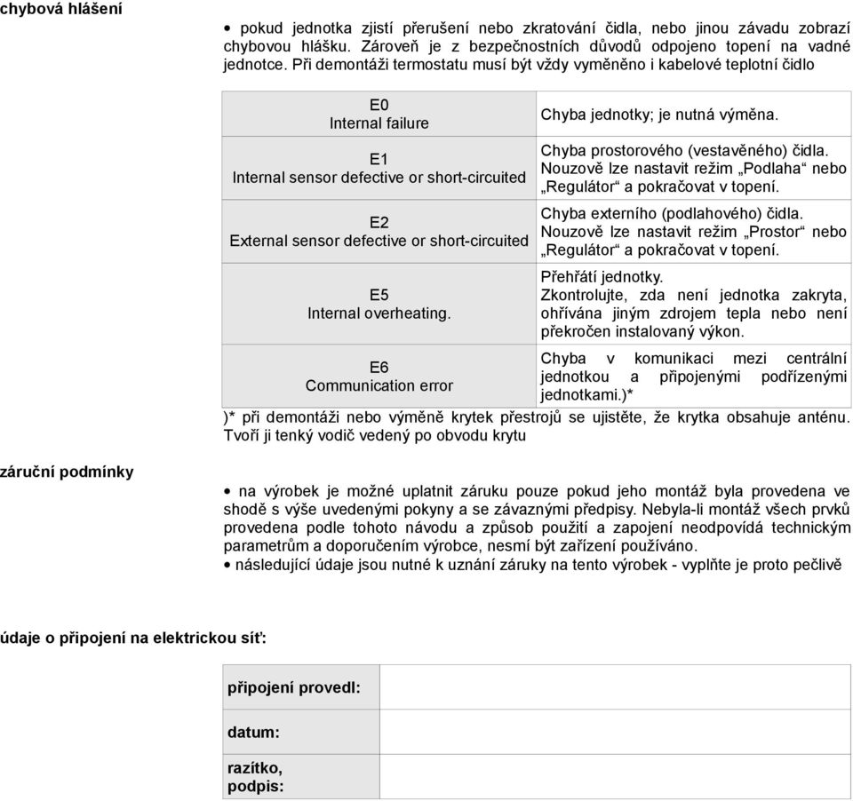 Chyba prostorového (vestavěného) čidla. Nouzově lze nastavit režim Podlaha nebo Regulátor a pokračovat v topení. E2 External sensor defective or short-circuited Chyba externího (podlahového) čidla.