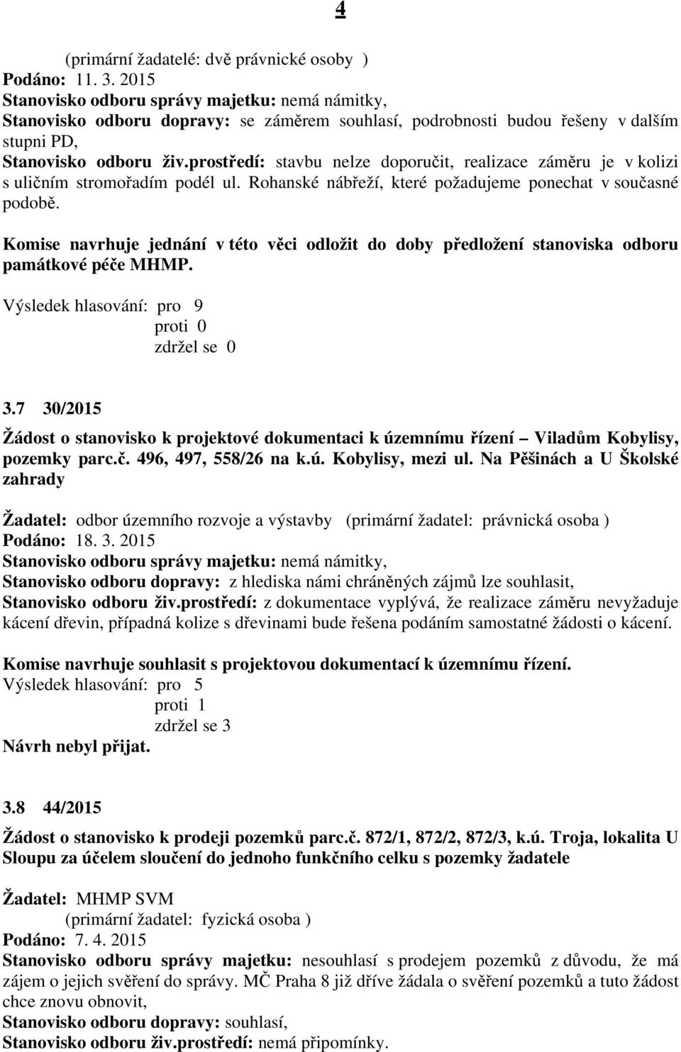 Komise navrhuje jednání v této věci odložit do doby předložení stanoviska odboru památkové péče MHMP. 3.