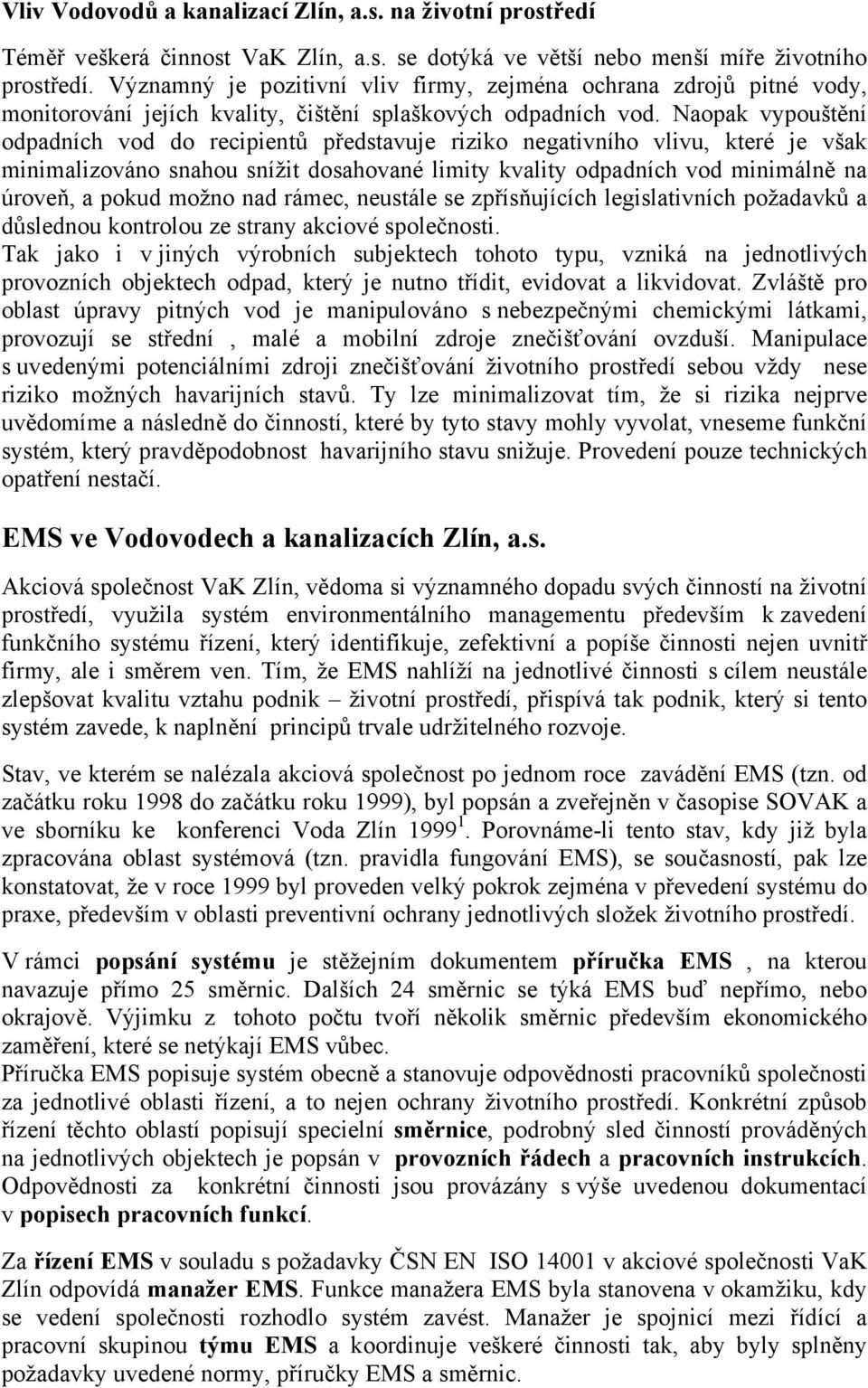 Naopak vypouštění odpadních vod do recipientů představuje riziko negativního vlivu, které je však minimalizováno snahou snížit dosahované limity kvality odpadních vod minimálně na úroveň, a pokud