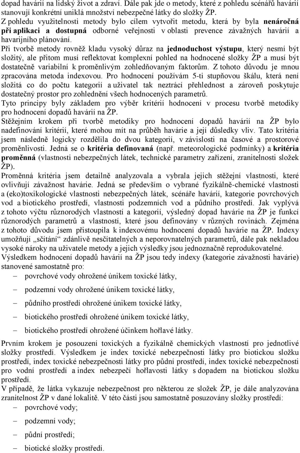 Při tvorbě metody rovněţ kladu vysoký důraz na jednoduchost výstupu, který nesmí být sloţitý, ale přitom musí reflektovat komplexní pohled na hodnocené sloţky ŢP a musí být dostatečně variabilní k