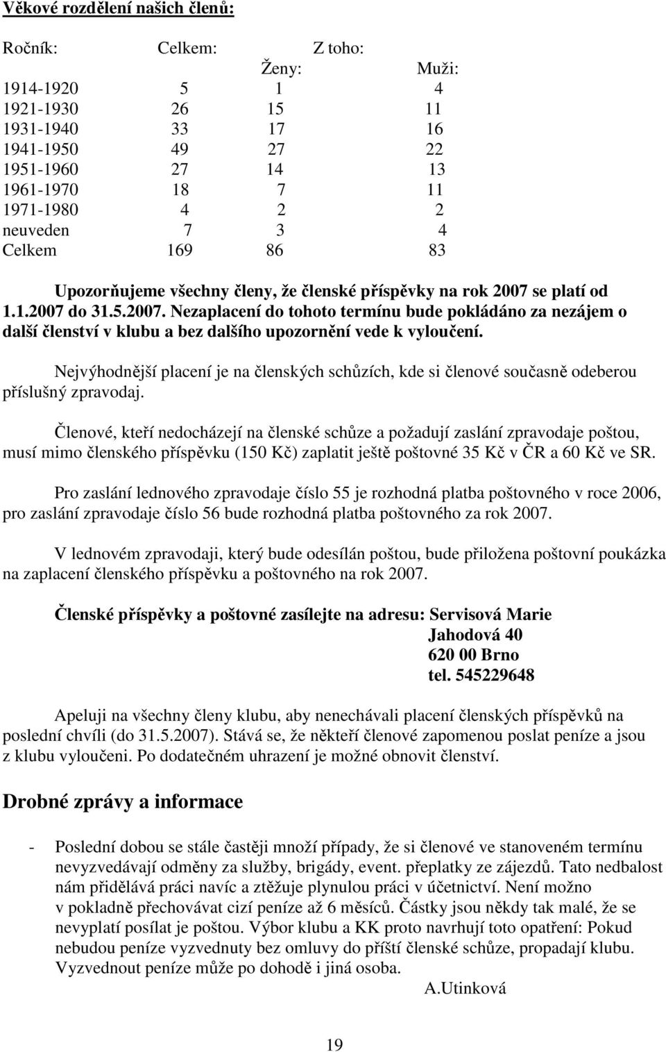 se platí od 1.1.2007 do 31.5.2007. Nezaplacení do tohoto termínu bude pokládáno za nezájem o další členství v klubu a bez dalšího upozornění vede k vyloučení.