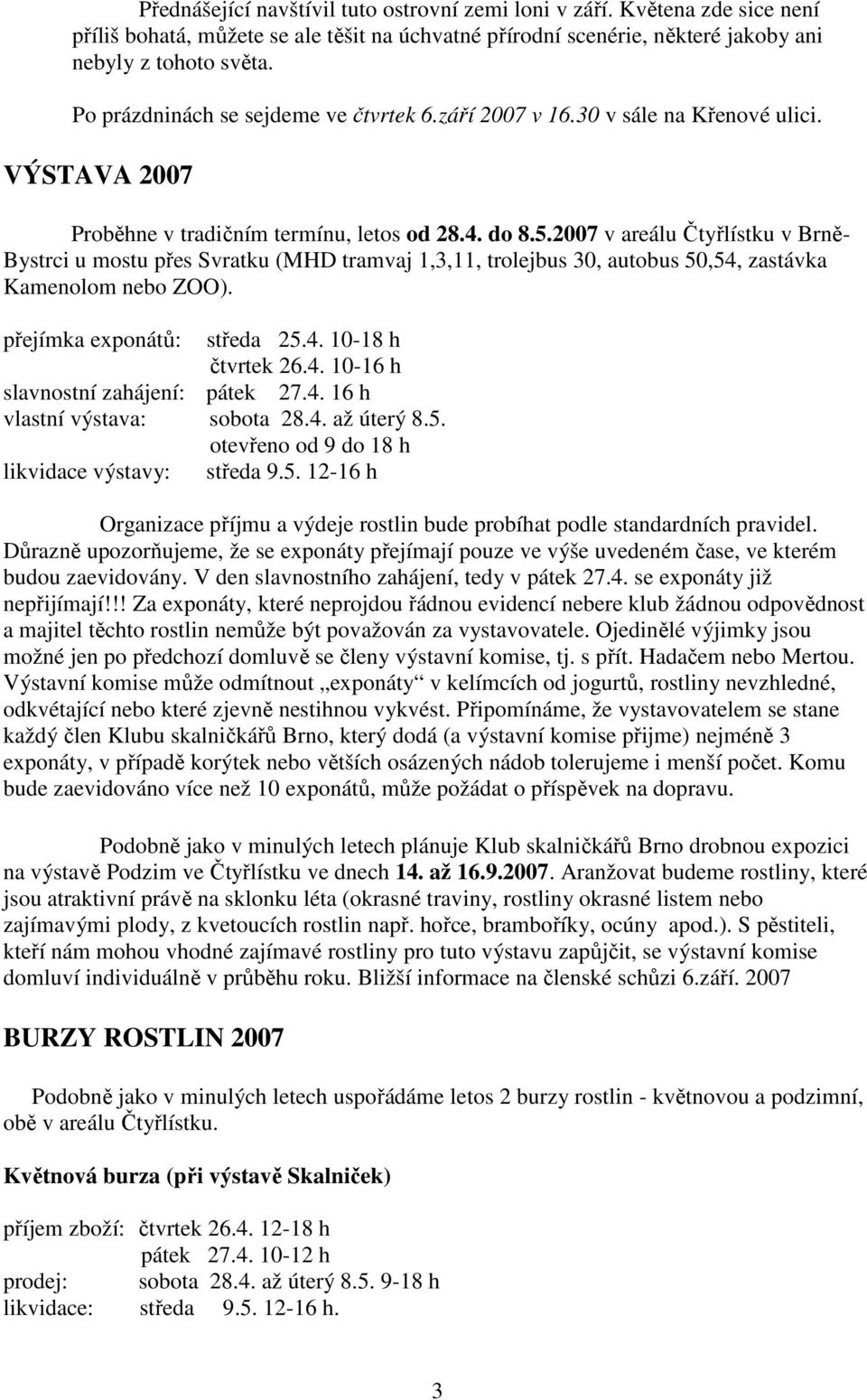 2007 v areálu Čtyřlístku v Brně- Bystrci u mostu přes Svratku (MHD tramvaj 1,3,11, trolejbus 30, autobus 50,54, zastávka Kamenolom nebo ZOO). přejímka exponátů: středa 25.4. 10-18 h čtvrtek 26.4. 10-16 h slavnostní zahájení: pátek 27.