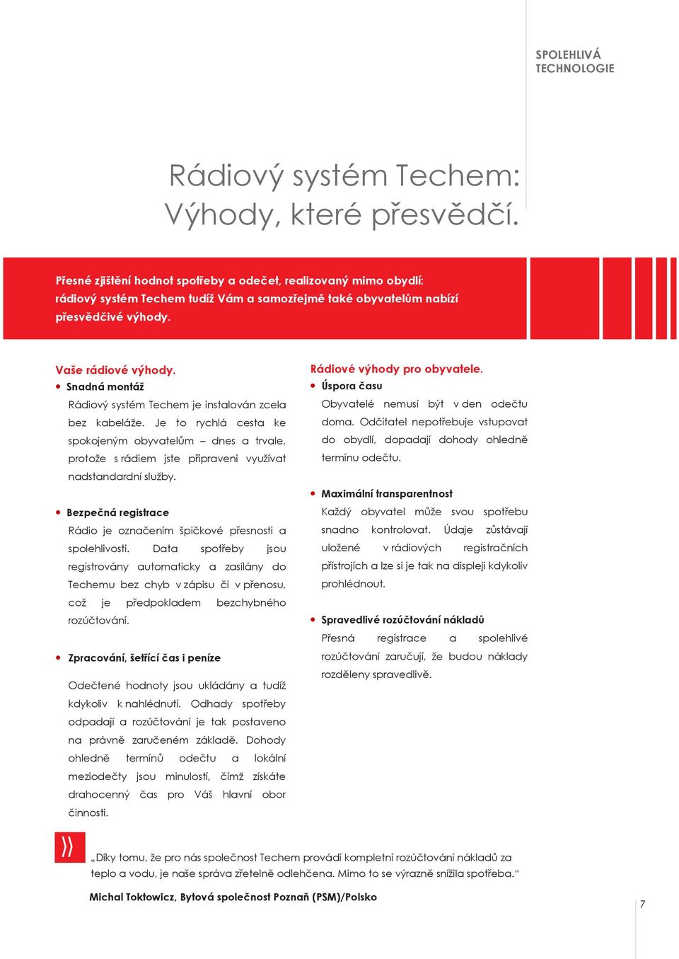 Snadná montáž» Rádiový systém Techem je instalován zcela bez kabeláže. Je to rychlá cesta ke spokojeným obyvatelům dnes a trvale, protože s rádiem jste připraveni využívat nadstandardní služby.