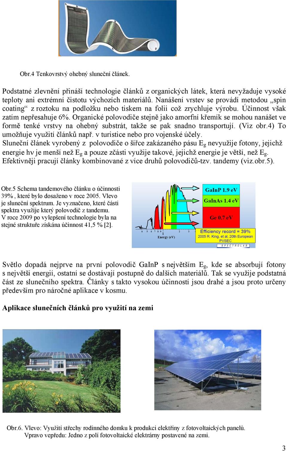 Organické polovodiče stejně jako amorfní křemík se mohou nanášet ve formě tenké vrstvy na ohebný substrát, takže se pak snadno transportují. (Viz obr.4) To umožňuje využití článků např.