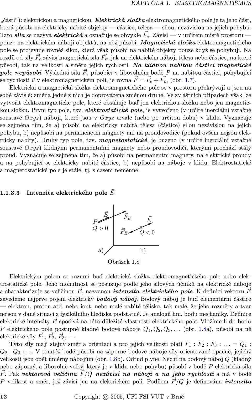 Tato síla se nazývá elektrická a označuje se obvykle F e. Závisí v určitém místě prostoru pouze na elektrickém náboji objektů, na něž působí.