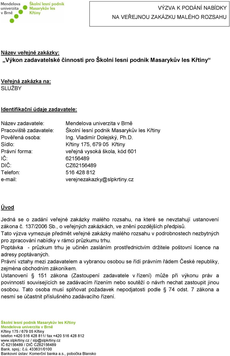 lejský, Ph.D. Sídlo: Křtiny 175, 679 05 Křtiny Právní forma: veřejná vysoká škola, kód 601 IČ: 62156489 DIČ: CZ62156489 Telefon: 516 428 812 e-mail: verejnezakazky@slpkrtiny.