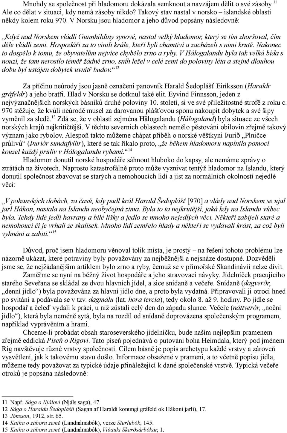 V Norsku jsou hladomor a jeho důvod popsány následovně: Když nad Norskem vládli Gunnhildiny synové, nastal velký hladomor, který se tím zhoršoval, čím déle vládli zemi.