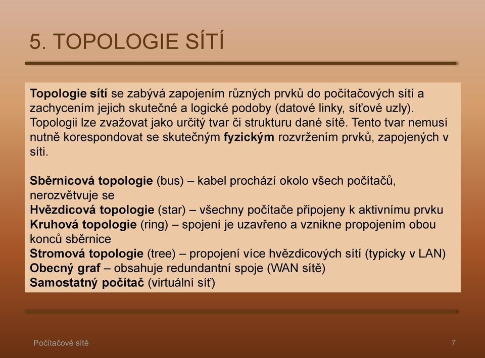 Sběrnicová topologie (bus) kabel prochází okolo všech počítačů, nerozvětvuje se Hvězdicová topologie (star) všechny počítače připojeny k aktivnímu prvku Kruhová topologie (ring)