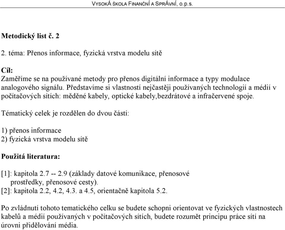 Tématický celek je rozdělen do dvou částí: 1) přenos informace 2) fyzická vrstva modelu sítě [1]: kapitola 2.7 -- 2.9 (základy datové komunikace, přenosové prostředky, přenosové cesty).