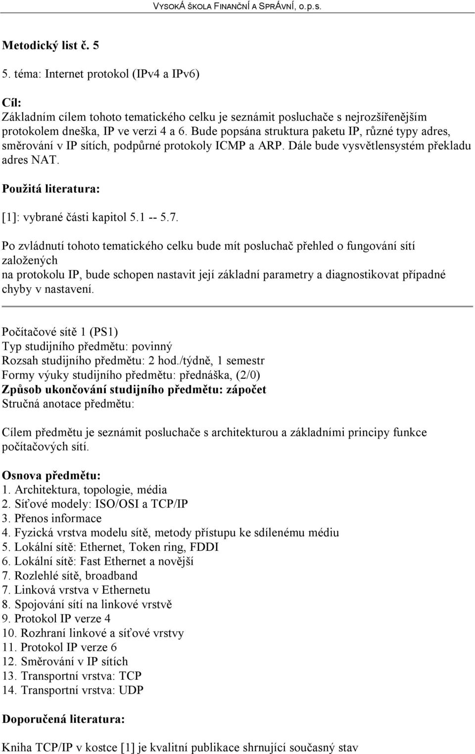 Po zvládnutí tohoto tematického celku bude mít posluchač přehled o fungování sítí založených na protokolu IP, bude schopen nastavit její základní parametry a diagnostikovat případné chyby v nastavení.