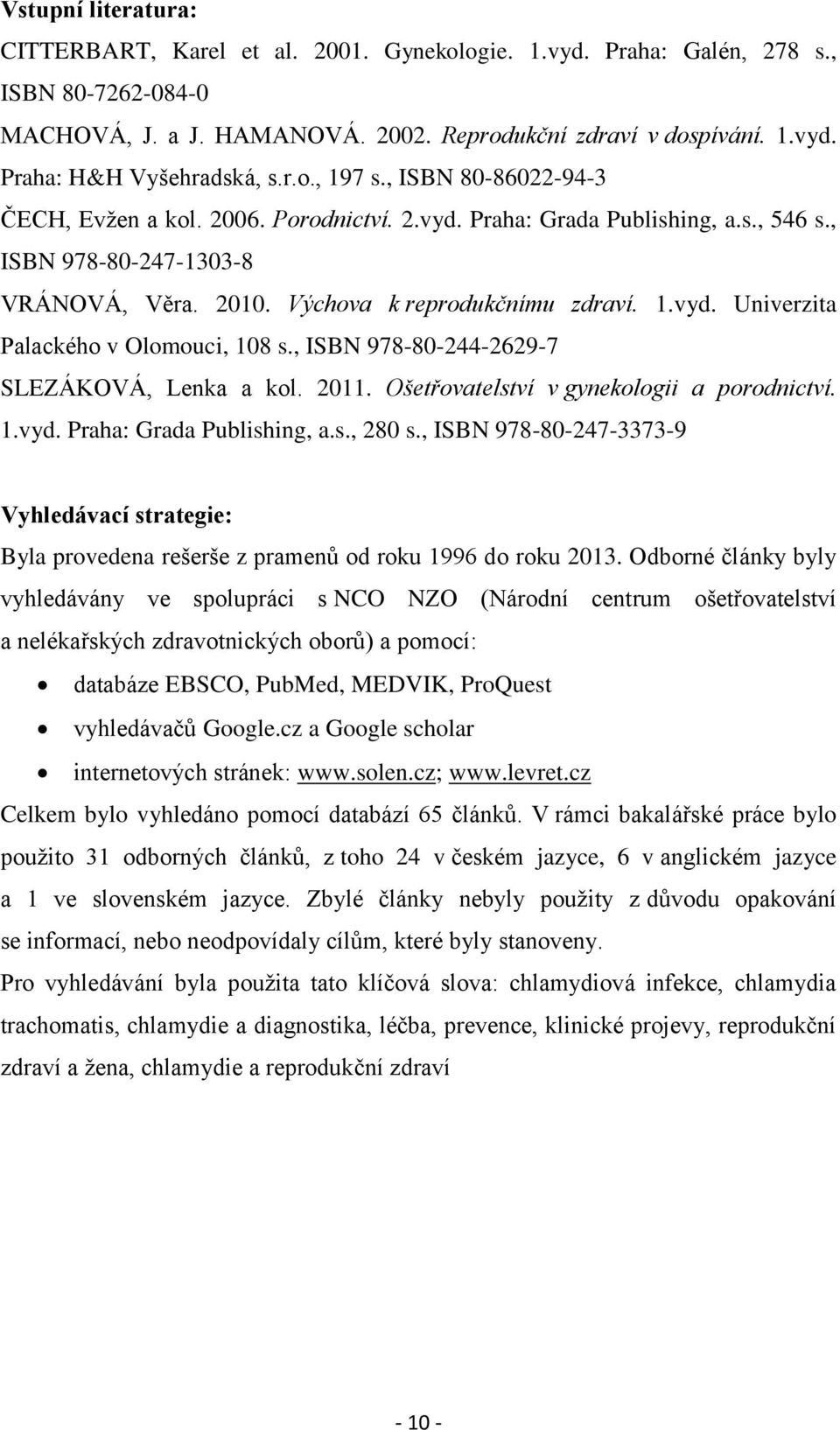 , ISBN 978-80-244-2629-7 SLEZÁKOVÁ, Lenka a kol. 2011. Ošetřovatelství v gynekologii a porodnictví. 1.vyd. Praha: Grada Publishing, a.s., 280 s.