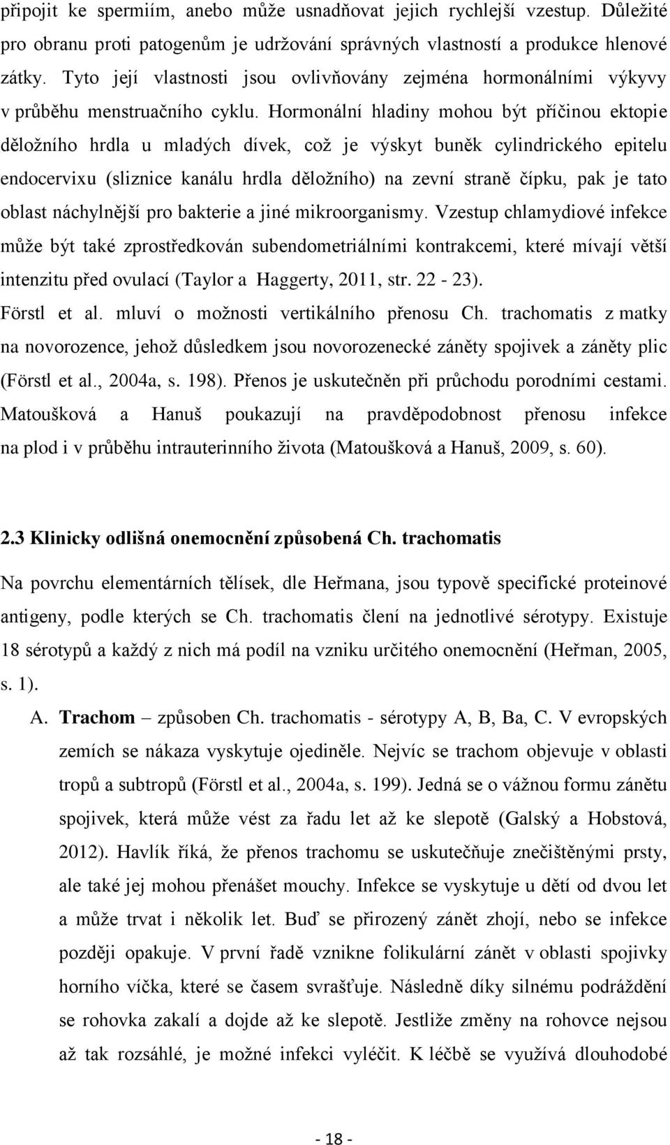 Hormonální hladiny mohou být příčinou ektopie děložního hrdla u mladých dívek, což je výskyt buněk cylindrického epitelu endocervixu (sliznice kanálu hrdla děložního) na zevní straně čípku, pak je