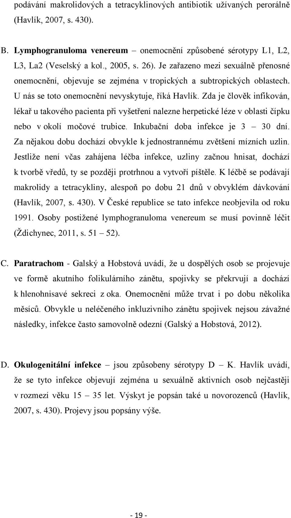 Zda je člověk infikován, lékař u takového pacienta při vyšetření nalezne herpetické léze v oblasti čípku nebo v okolí močové trubice. Inkubační doba infekce je 3 30 dní.