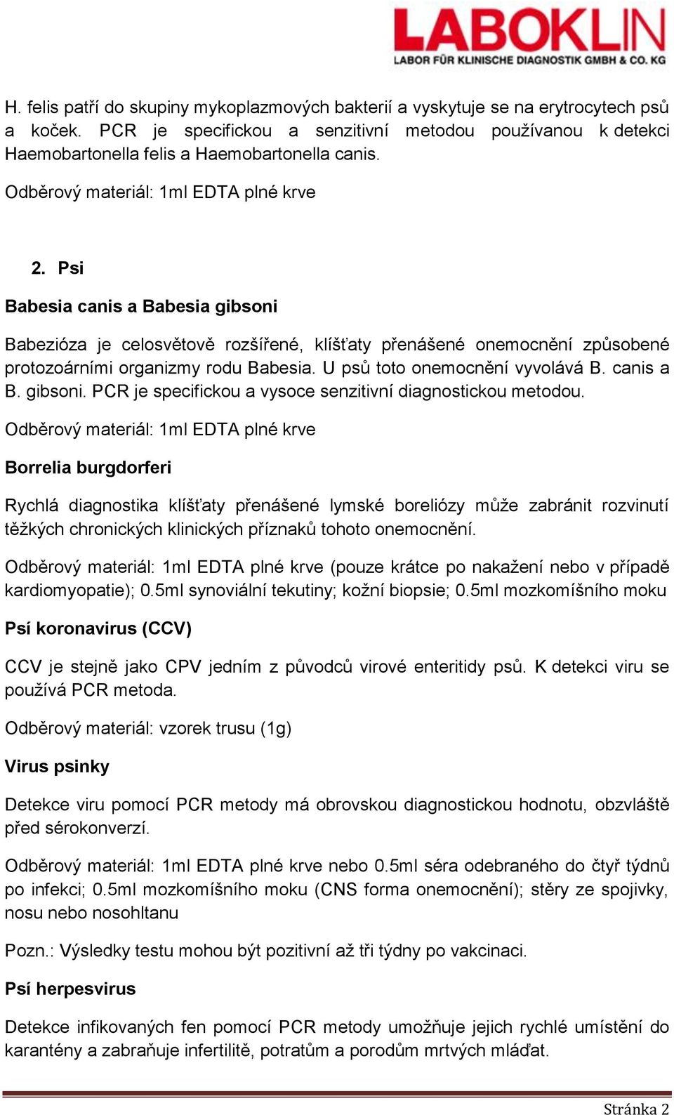 Psi Babesia canis a Babesia gibsoni Babezióza je celosvětově rozšířené, klíšťaty přenášené onemocnění způsobené protozoárními organizmy rodu Babesia. U psů toto onemocnění vyvolává B. canis a B. gibsoni. PCR je specifickou a vysoce senzitivní diagnostickou metodou.