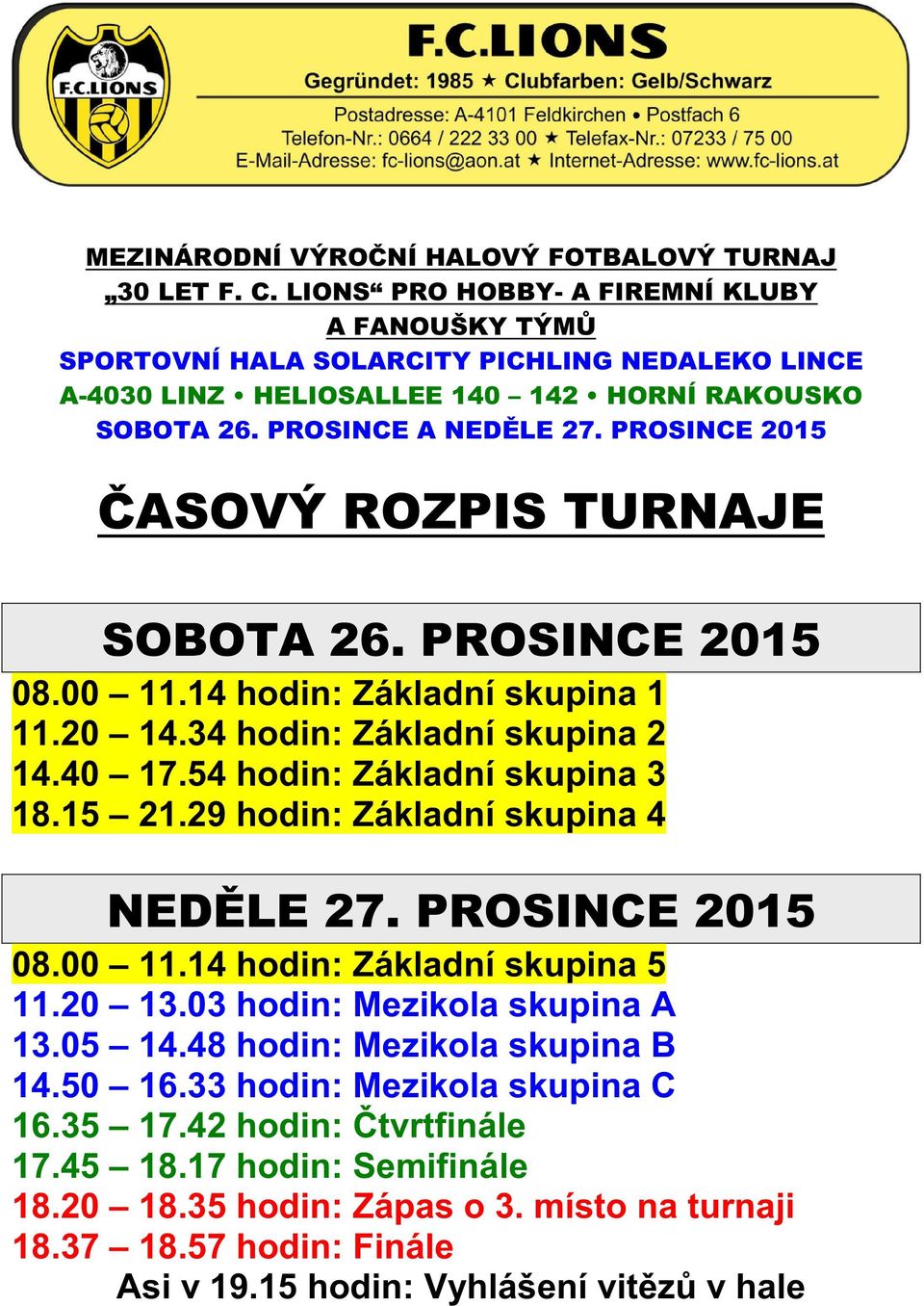 PROSINCE 2015 ROZPIS TURNAJE SOBOTA 26. PROSINCE 2015 08.00 11.14 hodin: Základní skupina 1 11.20 14.34 hodin: Základní skupina 2 14.40 17.54 hodin: Základní skupina 3 18.15 21.