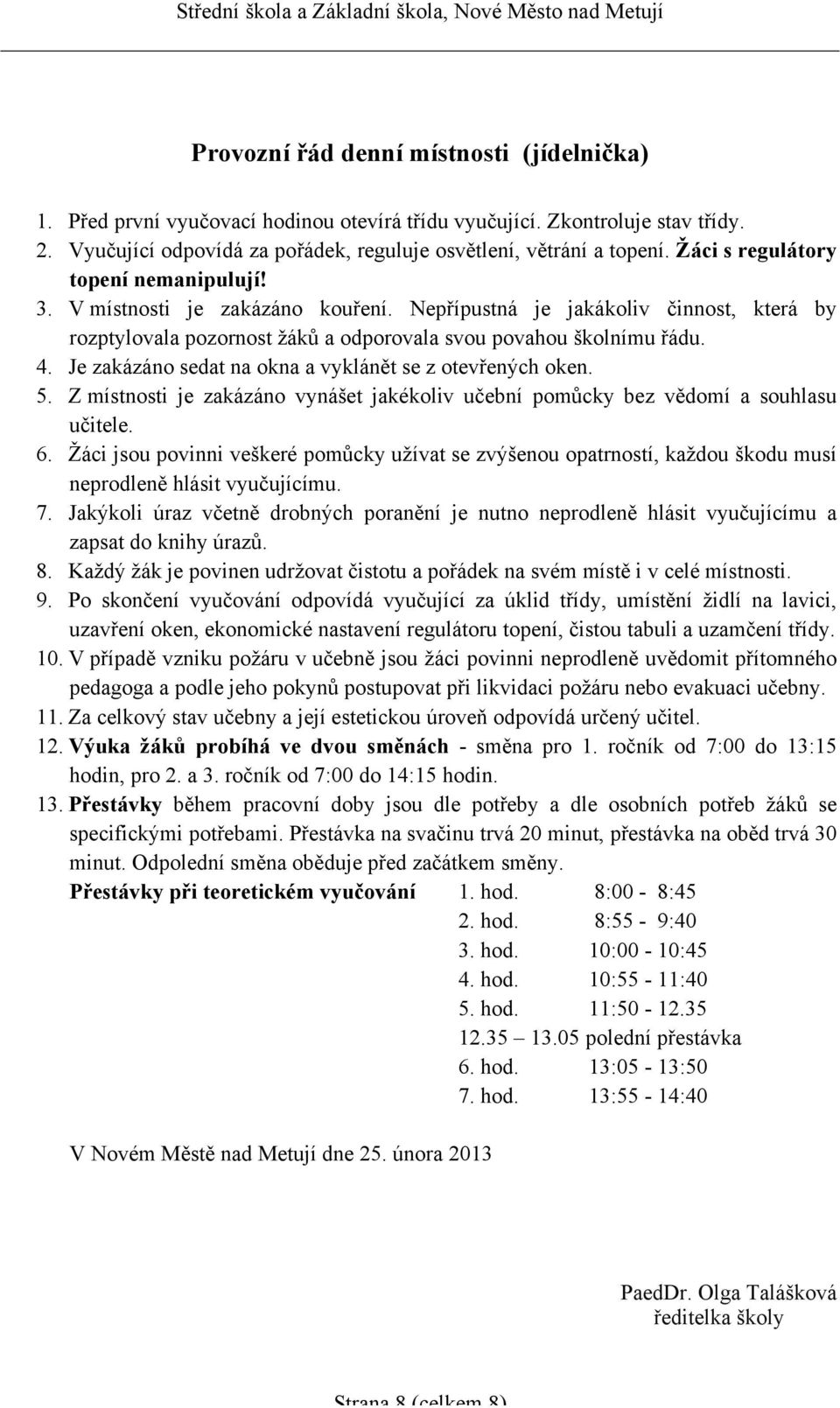 Je zakázáno sedat na okna a vyklánět se z otevřených oken. 5. Z místnosti je zakázáno vynášet jakékoliv učební pomůcky bez vědomí a souhlasu učitele. 6.