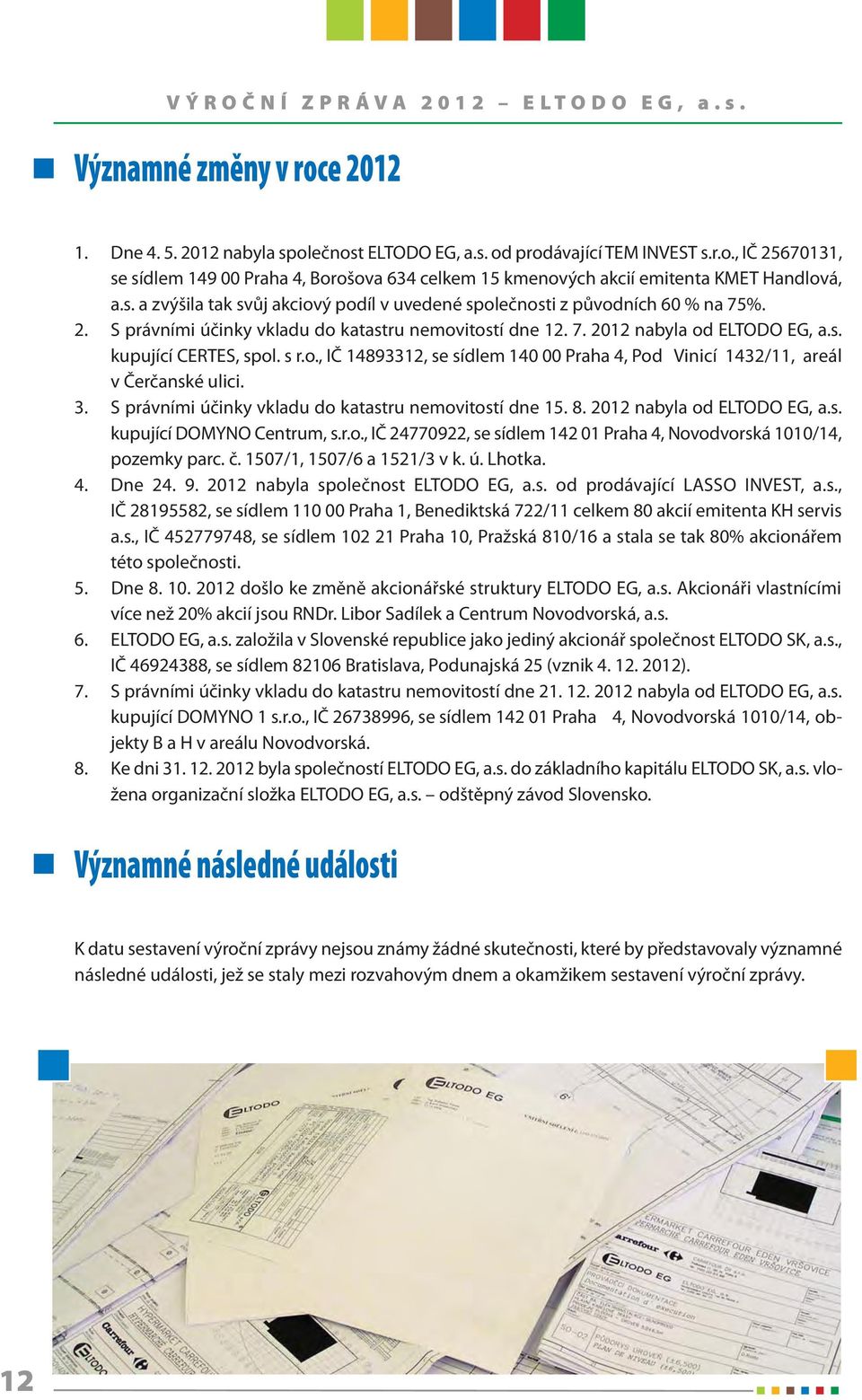 s r.o., IČ 14893312, se sídlem 140 00 Praha 4, Pod Vinicí 1432/11, areál v Čerčanské ulici. 3. S právními účinky vkladu do katastru nemovitostí dne 15. 8. 2012 nabyla od ELTODO EG, a.s. kupující DOMYNO Centrum, s.