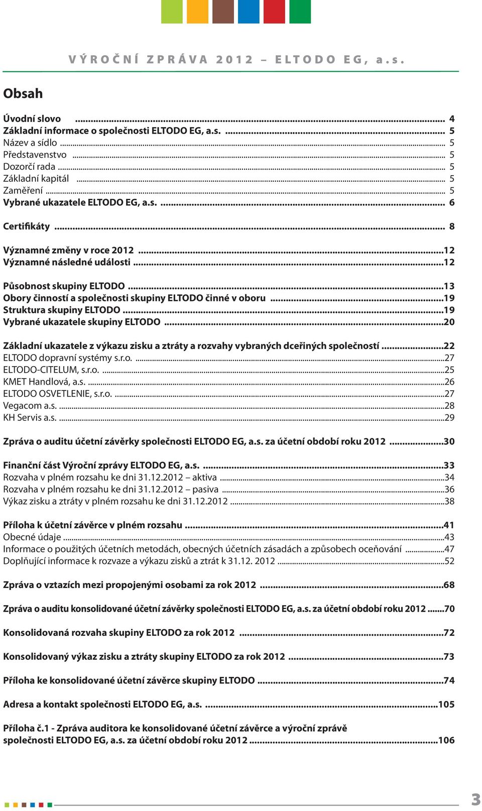 ..19 Struktura skupiny ELTODO...19 Vybrané ukazatele skupiny ELTODO...20 Základní ukazatele z výkazu zisku a ztráty a rozvahy vybraných dceřiných společností...22 ELTODO dopravní systémy s.r.o....27 ELTODO-CITELUM, s.