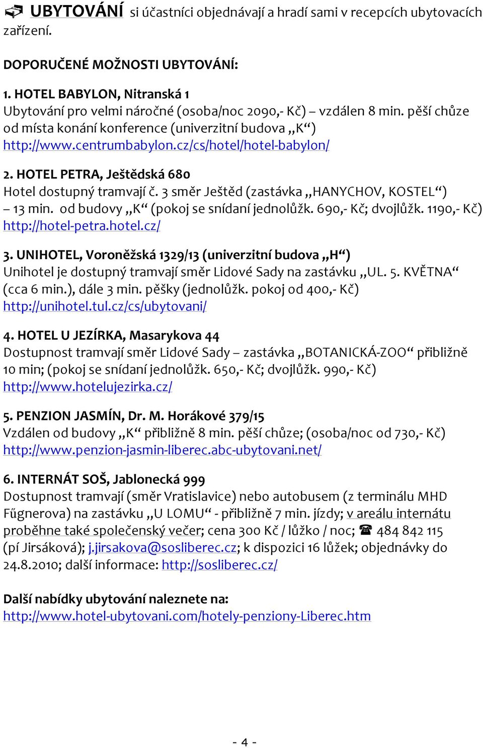 cz/cs/hotel/hotel-babylon/ 2. HOTEL PETRA, Ještědská 680 Hotel dostupný tramvají č. 3 směr Ještěd (zastávka HANYCHOV, KOSTEL ) 13 min. od budovy K (pokoj se snídaní jednolůžk. 690,- Kč; dvojlůžk.