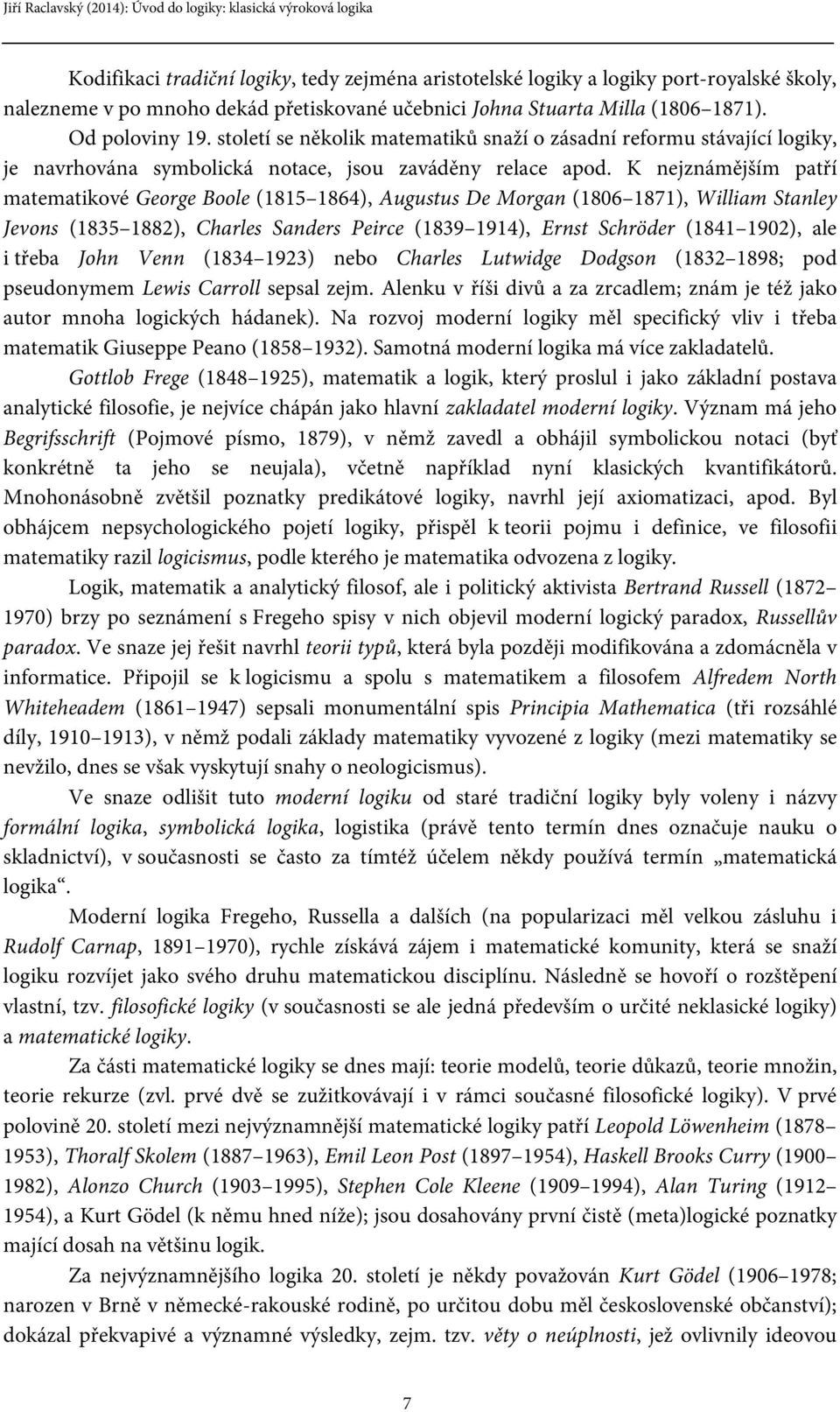 K nejznámějším patří matematikové George Boole (1815 1864), Augustus De Morgan (1806 1871), William Stanley Jevons (1835 1882), Charles Sanders Peirce (1839 1914), Ernst Schröder (1841 1902), ale i