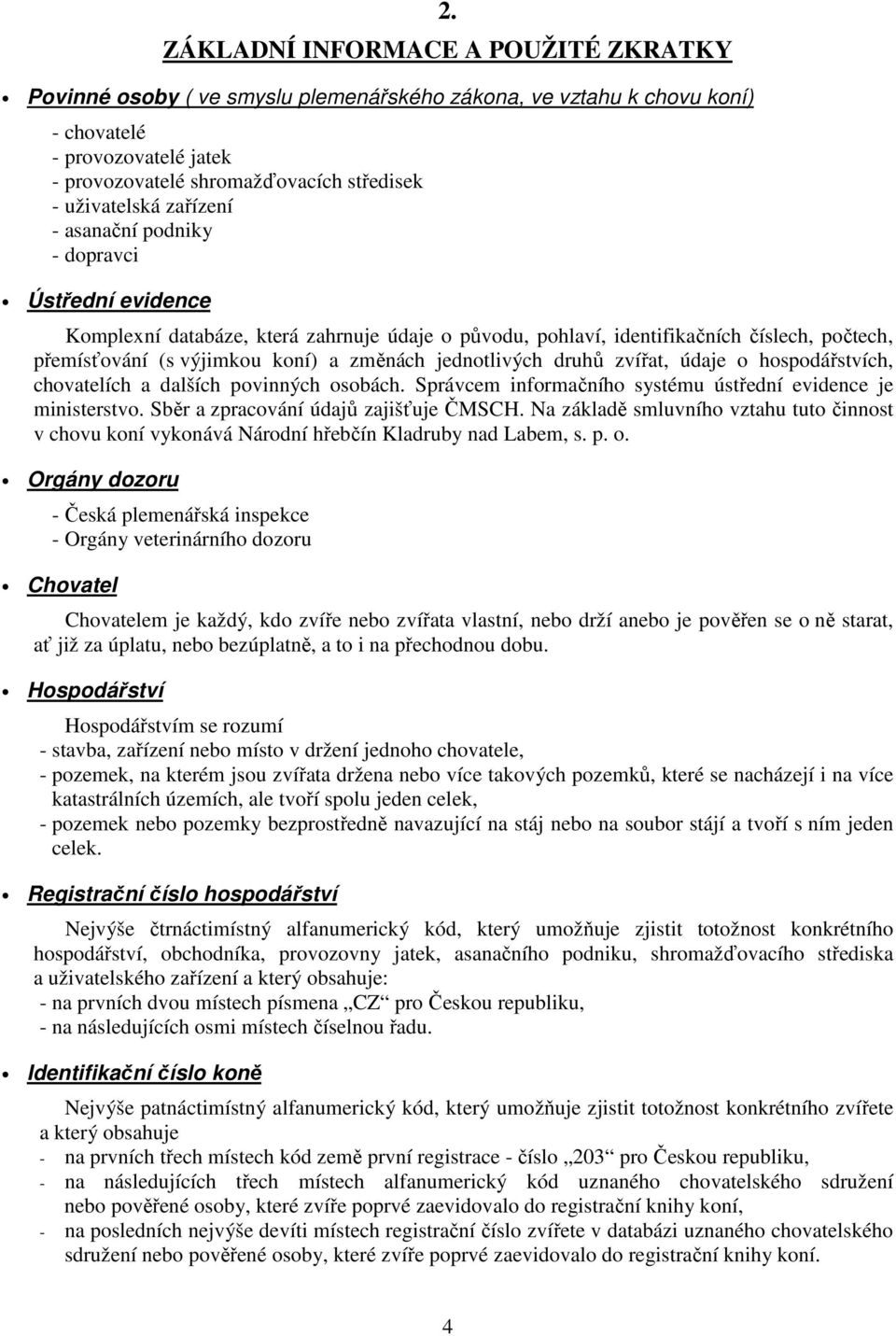 změnách jednotlivých druhů zvířat, údaje o hospodářstvích, chovatelích a dalších povinných osobách. Správcem informačního systému ústřední evidence je ministerstvo.