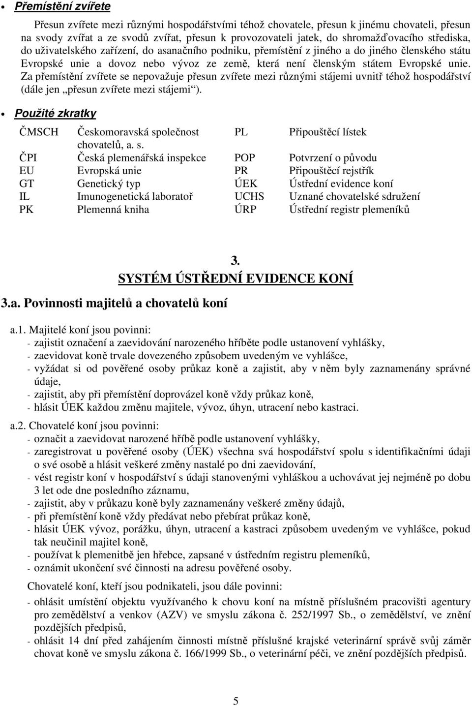 Za přemístění zvířete se nepovažuje přesun zvířete mezi různými stájemi uvnitř téhož hospodářství (dále jen přesun zvířete mezi stájemi ).