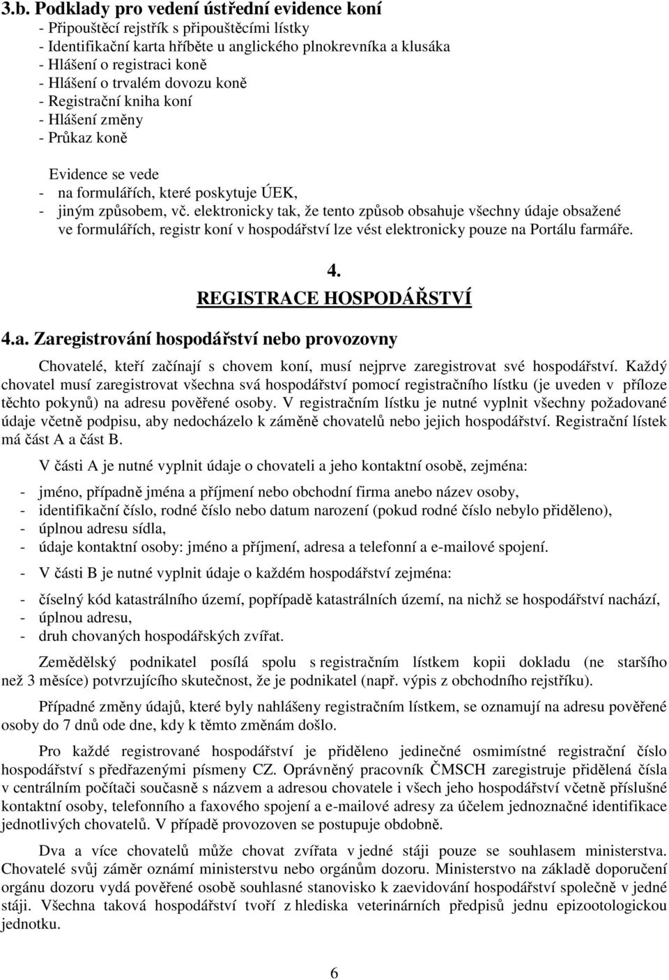 elektronicky tak, že tento způsob obsahuje všechny údaje obsažené ve formulářích, registr koní v hospodářství lze vést elektronicky pouze na Portálu farmáře. 4. REGISTRACE HOSPODÁŘSTVÍ 4.a. Zaregistrování hospodářství nebo provozovny Chovatelé, kteří začínají s chovem koní, musí nejprve zaregistrovat své hospodářství.