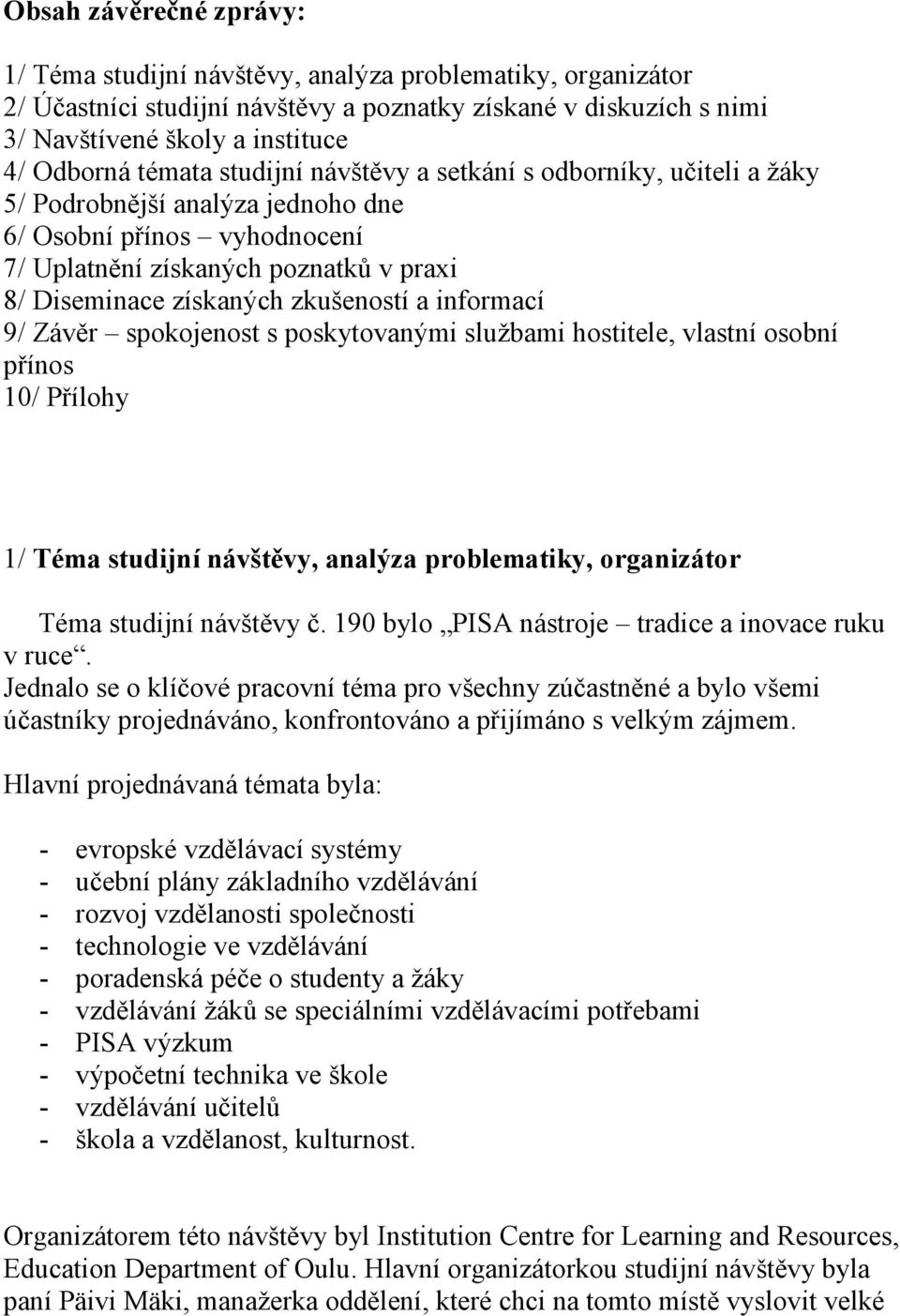 zkušeností a informací 9/ Závěr spokojenost s poskytovanými službami hostitele, vlastní osobní přínos 10/ Přílohy 1/ Téma studijní návštěvy, analýza problematiky, organizátor Téma studijní návštěvy č.