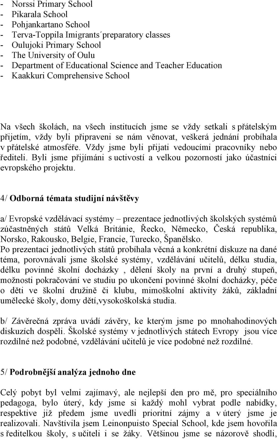 v přátelské atmosféře. Vždy jsme byli přijati vedoucími pracovníky nebo řediteli. Byli jsme přijímáni s uctivostí a velkou pozorností jako účastníci evropského projektu.