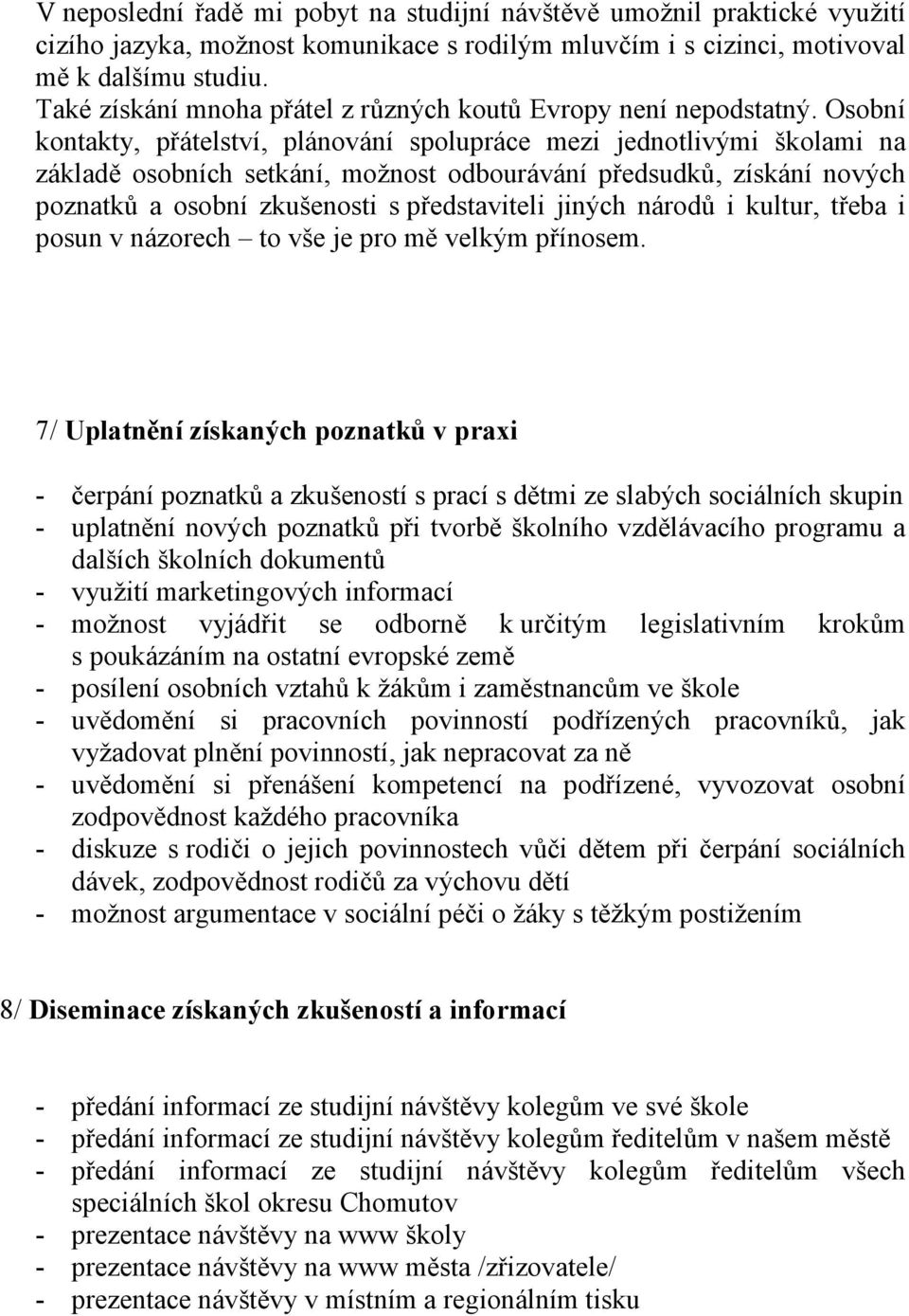 Osobní kontakty, přátelství, plánování spolupráce mezi jednotlivými školami na základě osobních setkání, možnost odbourávání předsudků, získání nových poznatků a osobní zkušenosti s představiteli