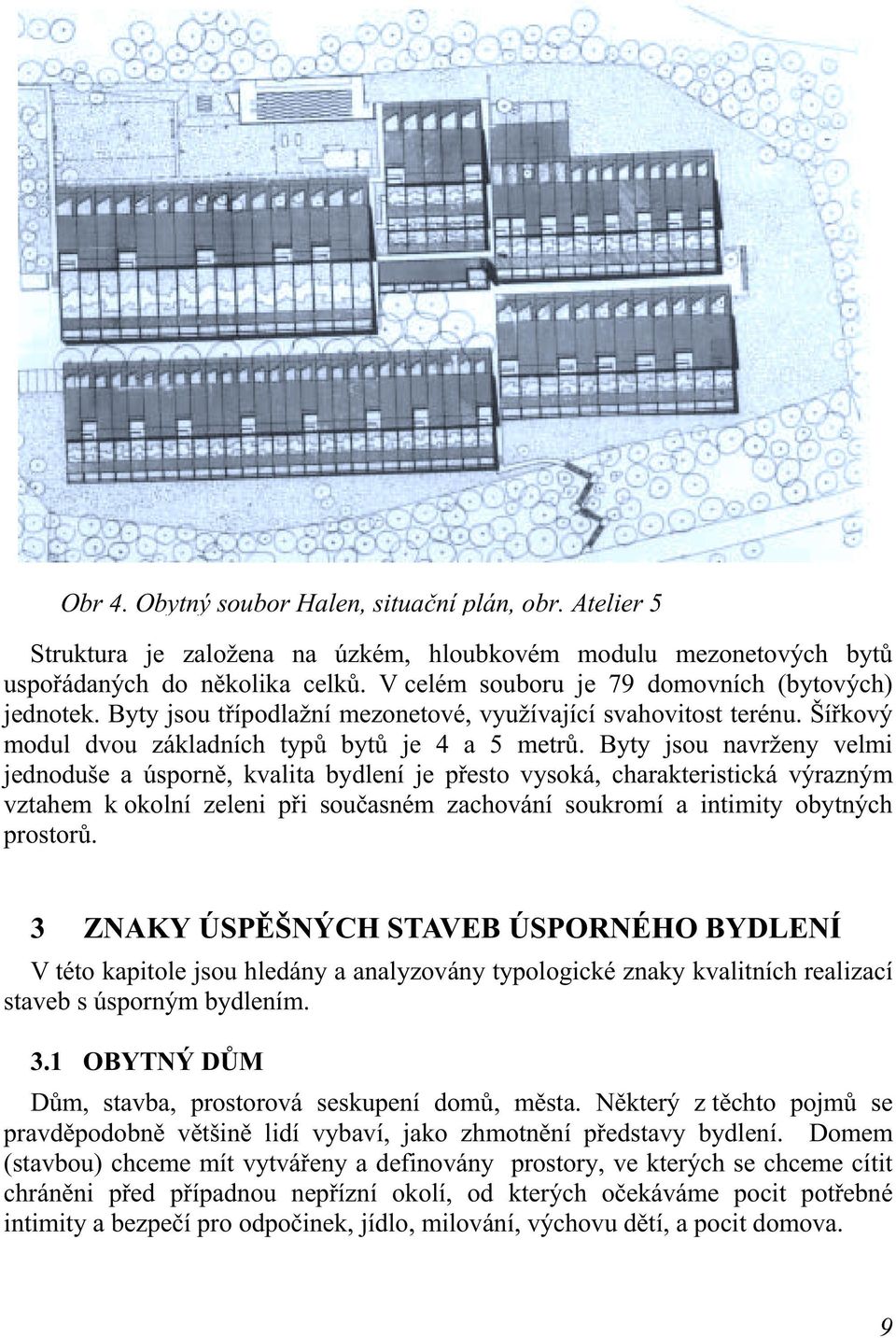 Byty jsou navrženy velmi jednoduše a úsporně, kvalita bydlení je přesto vysoká, charakteristická výrazným vztahem k okolní zeleni při současném zachování soukromí a intimity obytných prostorů.