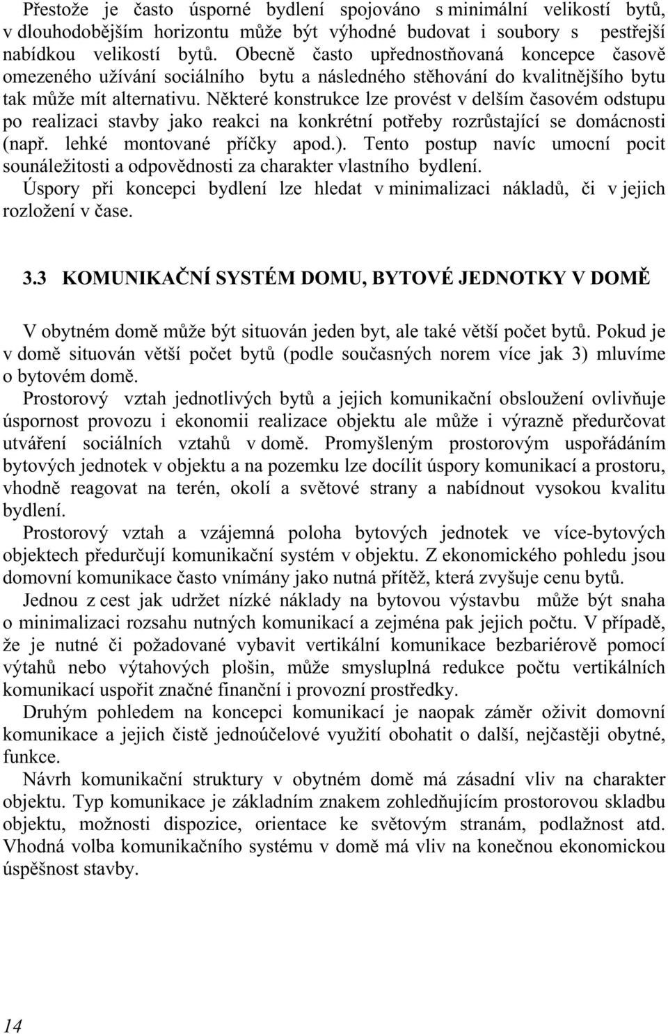 Některé konstrukce lze provést v delším časovém odstupu po realizaci stavby jako reakci na konkrétní potřeby rozrůstající se domácnosti (např. lehké montované příčky apod.).