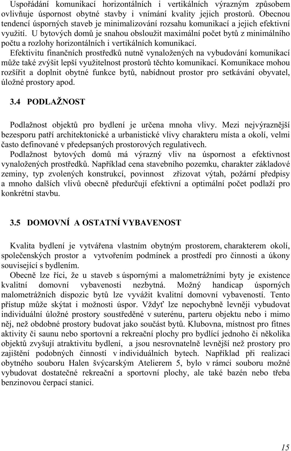 U bytových domů je snahou obsloužit maximální počet bytů z minimálního počtu a rozlohy horizontálních i vertikálních komunikací.