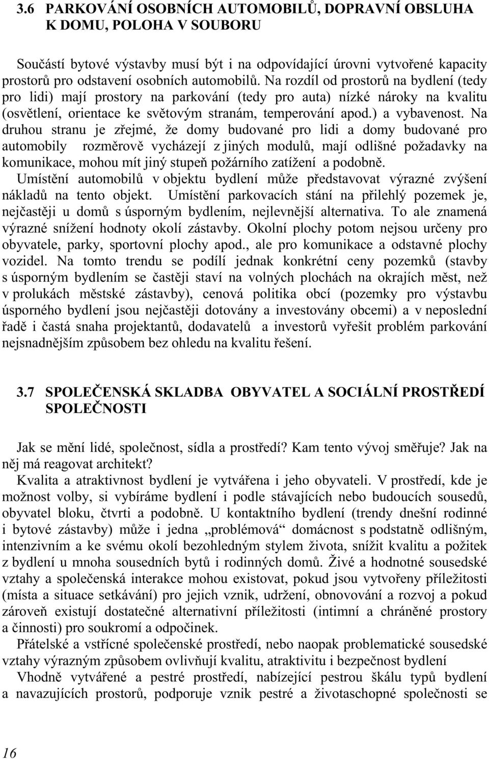 Na druhou stranu je zřejmé, že domy budované pro lidi a domy budované pro automobily rozměrově vycházejí z jiných modulů, mají odlišné požadavky na komunikace, mohou mít jiný stupeň požárního